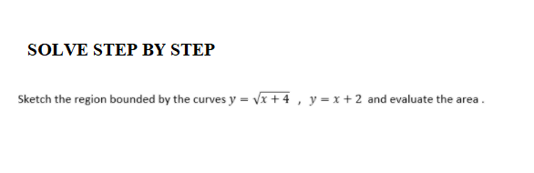 SOLVE STEP BY STEP
Sketch the region bounded by the curves y = vx + 4 , y= x + 2 and evaluate the area.
