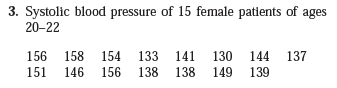 3. Systolic blood pressure of 15 female patients of ages
20-22
156 158 154
133 141
130 144
137
151
146
156
138
138 149
139
