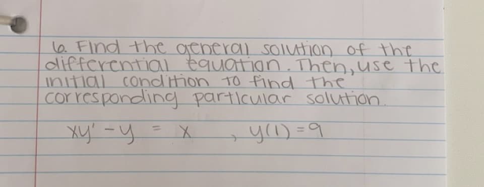 6. Find the general solution of the
differential equation. Then, use the
initial condition to find the
corresponding particular solution.
xy₁ - y = x
ху'
+
y(1)=9