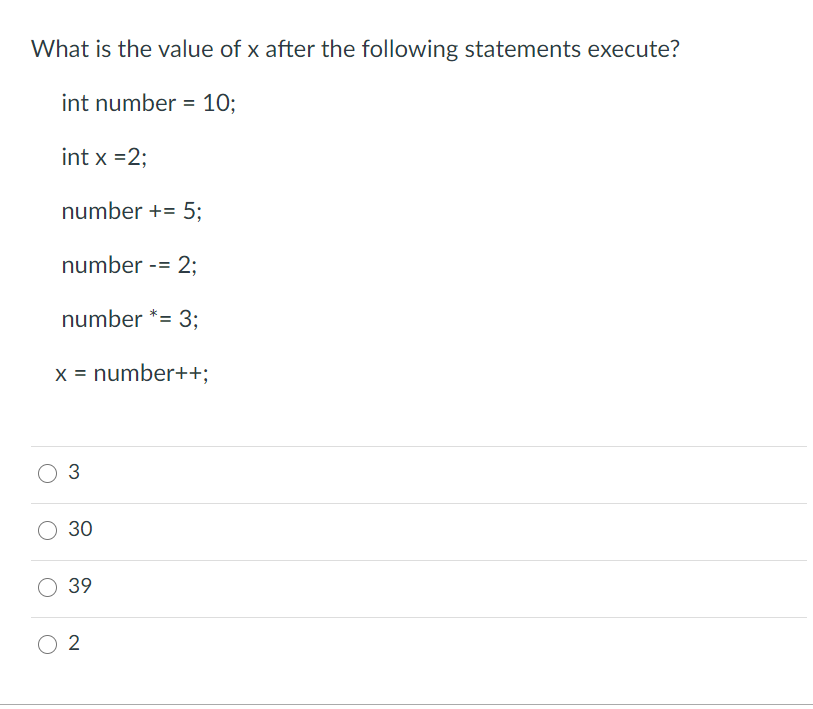What is the value of x after the following statements execute?
int number = 10%;
int x =2;
number += 5;
number -= 2;
number *= 3:
X = number++;
30
39
O 2
