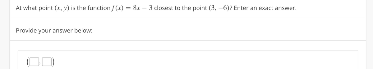 At what point (x, y) is the function f(x) = 8x - 3 closest to the point (3, -6)? Enter an exact answer.
Provide your answer below: