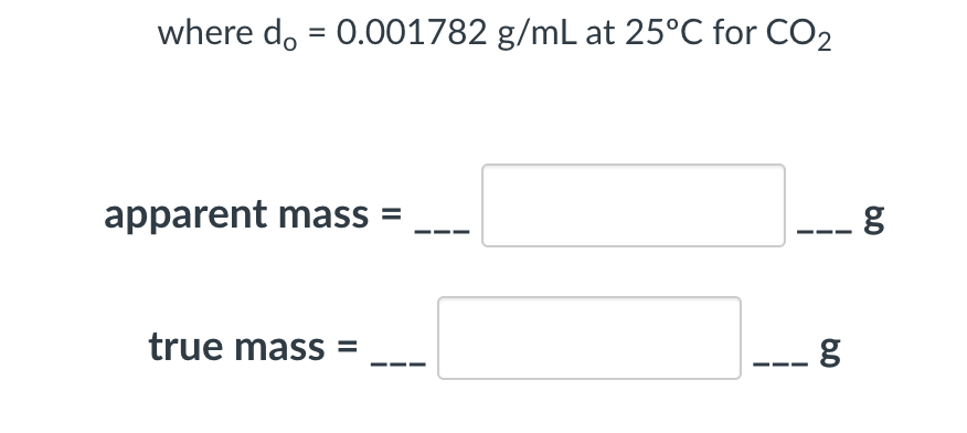 where d, = 0.001782 g/mL at 25°C for CO2
apparent mass =
true mass =
