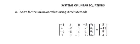 SYSTEMS OF LINEAR EQUATIONS
A. Solve for the unknown values using Direct Methods
1
6
-9
3258
-2
-5
8 -511
5 7 x₂
6
- 3
3
7
80
日
||