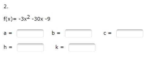 f(x)= -3x2 -30x -9
a =
b =
C =
k =
%3D
2.
