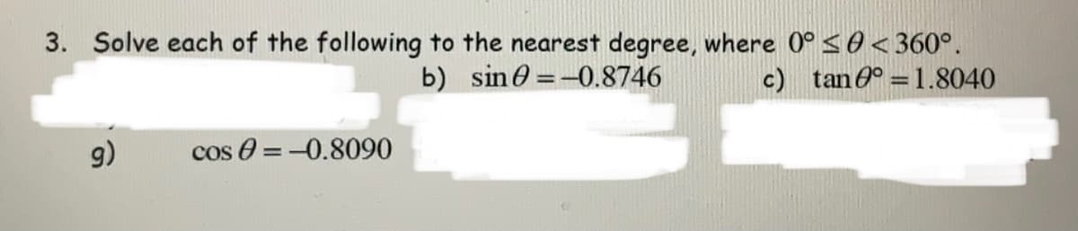 3. Solve each of the following to the nearest degree, where 0° <0<360°.
b) sin0 =-0.8746
c) tan0° = 1.8040
(6
cos 0 = -0.8090
