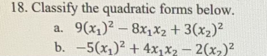 18. Classify the quadratic forms below.
9(x1)? – 8x1x2 + 3(x2)?
b. -5(x1)² + 4x,x2 - 2(x,)?
a.
