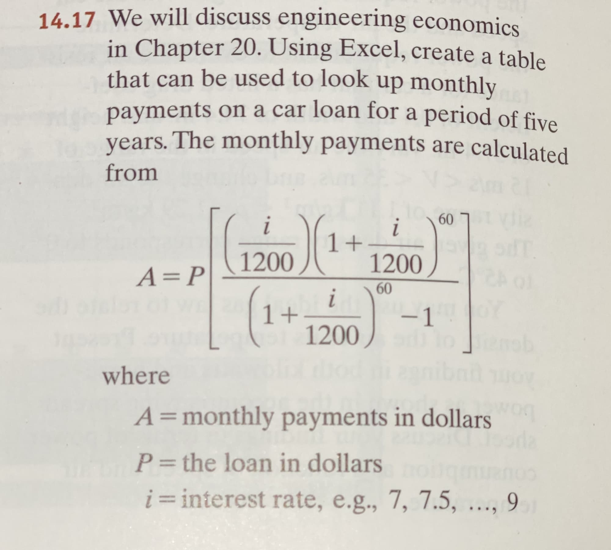 We will discuss engineering economics
in Chapter 20. Using Excel, create a table
that can be used to look up monthly
payments on a car loan for a period of five
vears. The monthly payments are calculated
from
i
607
i
1+
1200
1200
A=P
60
i
1+
1200
-1
oY
enob
od nibn o
where
A=monthly payments in dollars
P= the loan in dollars
i= interest rate, e.g., 7, 7.5, ..., 9
