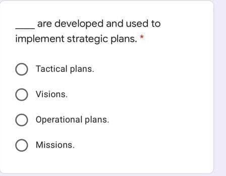 are developed and used to
implement strategic plans. *
Tactical plans.
O Visions.
O Operational plans.
Missions.
