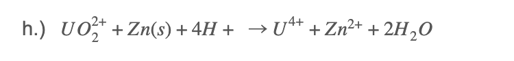 2+
h.) UO, + Zn(s) + 4H + → U** + Zn²+ + 2H,0
