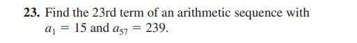 23. Find the 23rd term of an arithmetic sequence with
a = 15 and as7
239.
