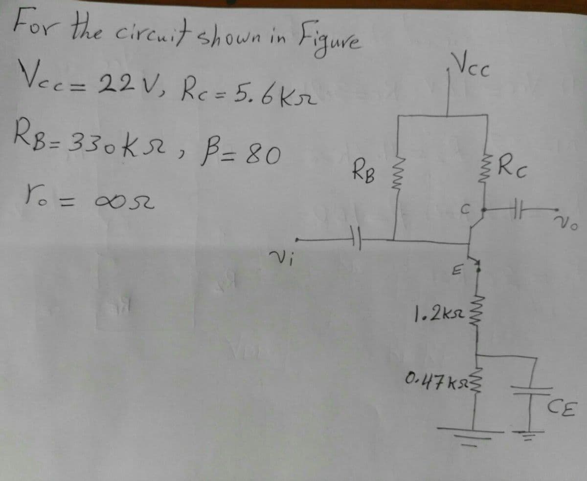For the circuit shown in Figure
Vee= 22V, Re 5.6Kr
Ncc
R8- 330Ks2, B= 80
Rc
Vo
Yo= 0052
∞s2
Vi
1.2ksz
O.47k3
CE
