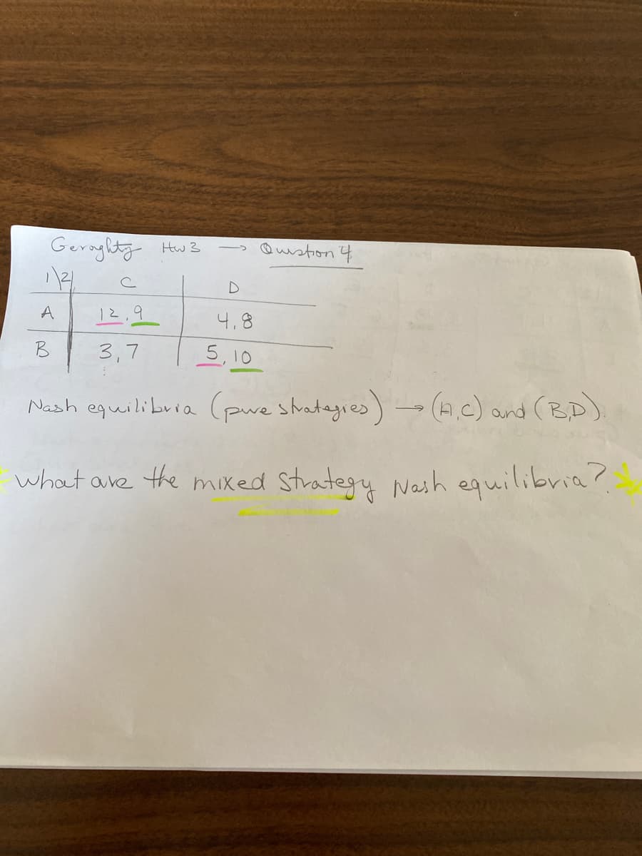 Geraglity Hw3
@wvation 나
A
12,9
4,8
B
3,7
5,10
Nash equilibura (pwe statagies) (a.c) and (BD).
what ave the mixed Strategy Nash equilibria?
