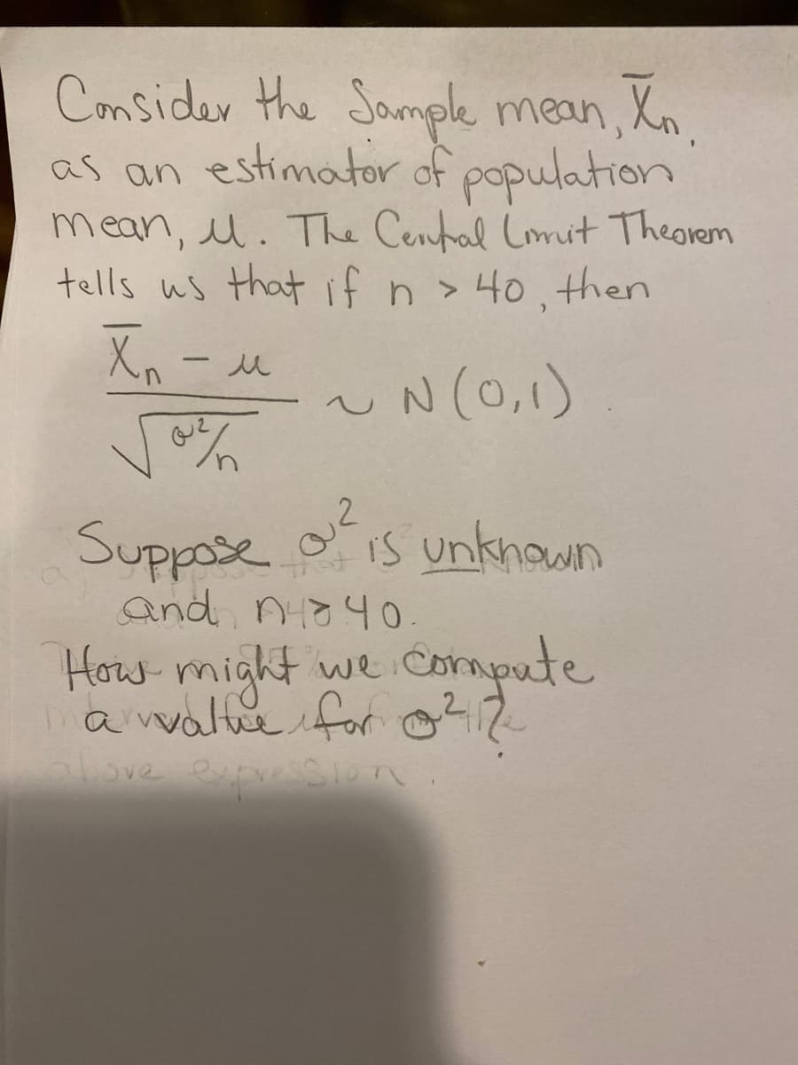 Consider the Sample mean, Xn.
as an estimator of population
mean, l. The Cental Lmit Theorem
tells us that if n> 40, then
Xn -u
UN(0,1)
12
Suppose ois unknown
and nio40.
How might we compute
avvalte for 2
