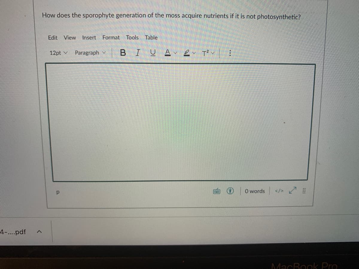 How does the sporophyte generation of the moss acquire nutrients if it is not photosynthetic?
Edit View
Insert Format Tools Table
12pt v
Paragraph v
BIUA
O words
</>
4-...pdf
MacBook Pro
