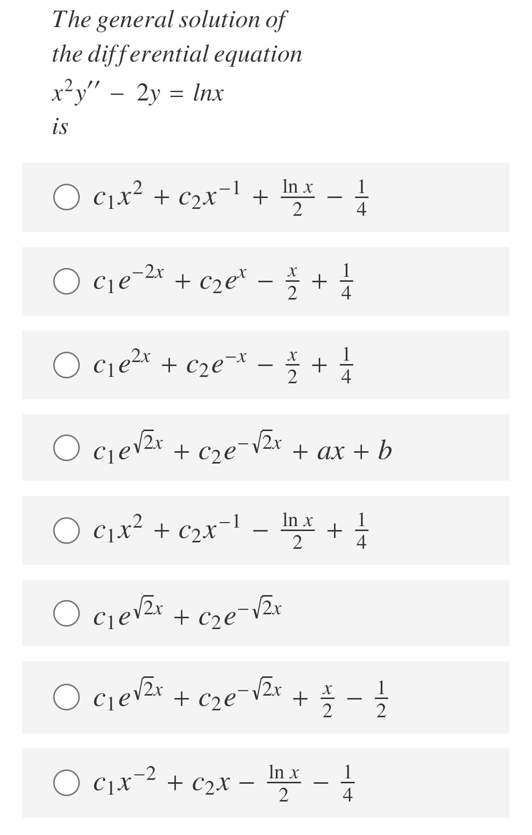 The general solution of
the differential equation
x²y" –
2y = Inx
is
In x
1
O C1x² + c2x-+
2
4
cje-2* + c2e* – +
1
X
4
O cje2x + cze¬ -
1
X
+
O cievzr
+ cze¯V2x + ax + b
In x
1
O C1x² + c2x¬1
+
2
-
O cjevže
+ c2e¬V2r
O cjevzx + c2e
+ -
1
+ C2e¬V2x
2
O c,x-2 + c2x – m -
In x
1
