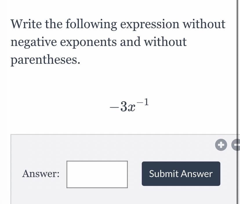 Write the following expression without
negative exponents and without
parentheses.
-1
-3x
+
Answer:
Submit Answer
