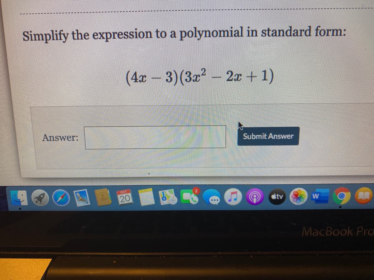 Simplify the expression to a polynomial in standard form:
(4x – 3)(3x - 2x +1)
Answer:
Submit Answer
OCT
20
tv
W
MacBook Pro
