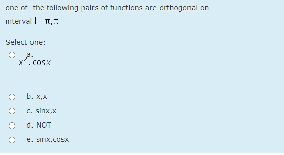 one of the following pairs of functions are orthogonal on
interval [-T, 1]
Select one:
za.
x.cosx
b. x,X
C. sinx,x
d. NOT
e. sinx,cosx
