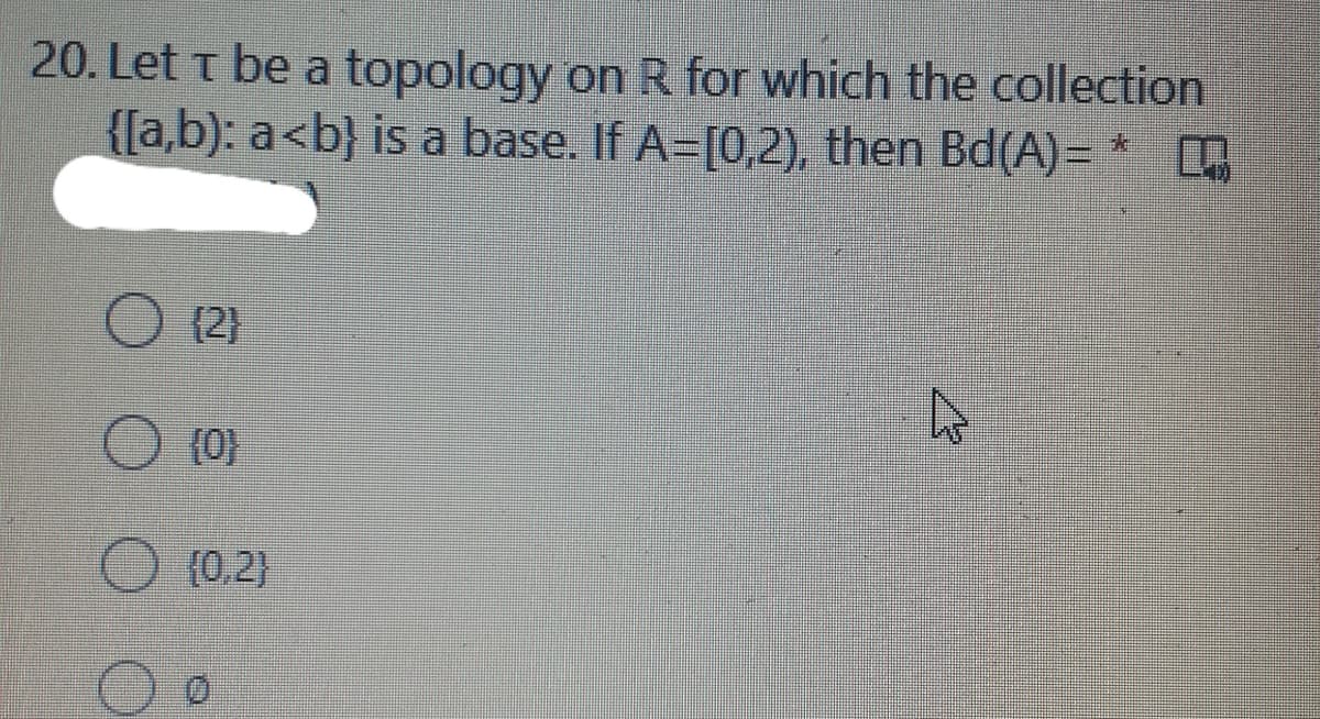 20. Let t be a topology on R for which the collection
{[a,b): a<b} is a base. If A=[0,2), then Bd(A)= *
(2)
(0}
(0.2)
