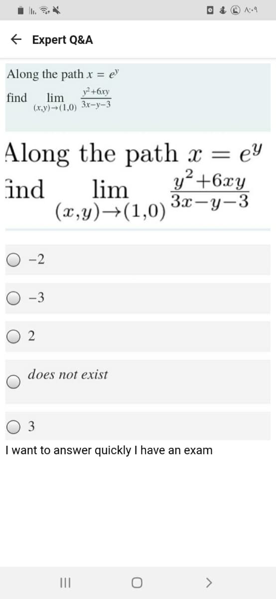 € Expert Q&А
Along the path x = e
y2 +6xy
find
lim
(x,y)→(1,0) 3x-y-3
Along the path x = e
y² +6xy
За —у —3
y
ind
lim
(x,y)→(1,0)
O -2
O -3
O 2
does not exist
O 3
I want to answer quickly I have an exam
II
<>
