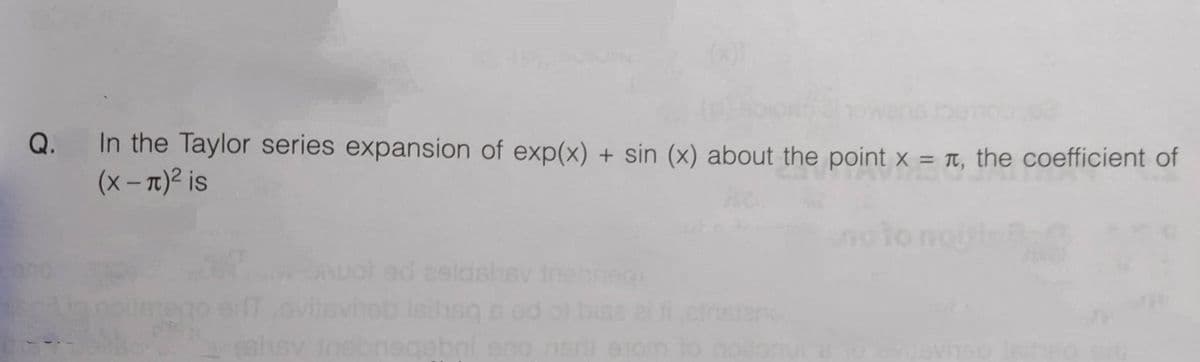 In the Taylor series expansion of exp(x) + sin (x) about the point x = T, the coefficient of
(x-7)2 is
Q.
%3D
noto
Auot ad eeldshev
heb leihsq s od o
eahsv inebnegebni eno nar exom to noo
el enstan
