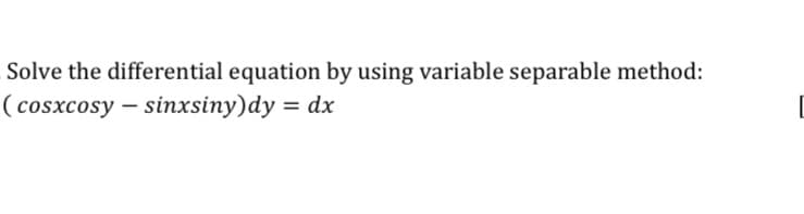 Solve the differential equation by using variable separable method:
( cosxcosy – sinxsiny)dy = dx
%3D
