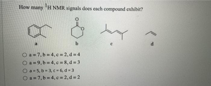 How many
H NMR signals does each compound exhibit?
a
b
O a = 7, b = 4, c = 2, d = 4
O a = 9, b = 4, c = 8, d = 3
O a = 5, b = 3, c = 6, d = 3
O a = 7, b = 4,c = 2, d = 2
