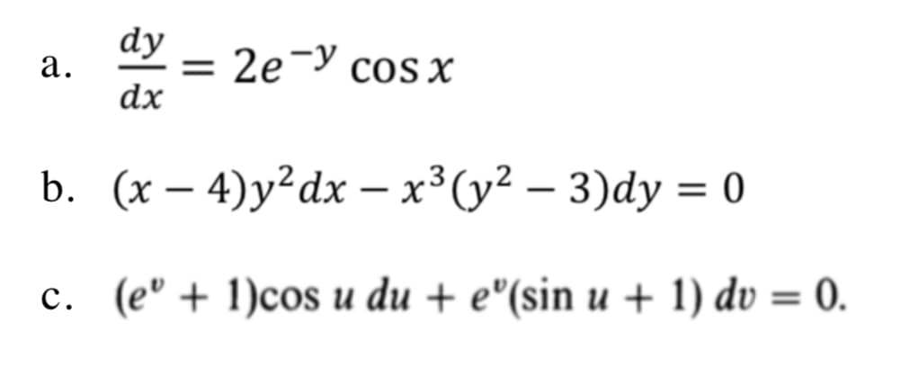 dy
а.
= 2e¬y cos x
dx
b. (x- 4)у?dx — х3 (у? — 3)dy %3D0
|
с. (е" + 1)сos и du + e"(sin u + 1) dv %3D 0.
