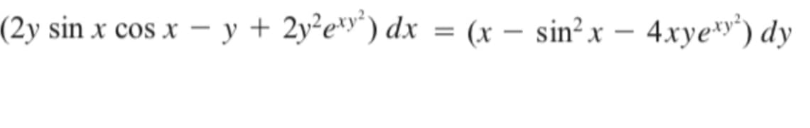 (2y sin x cos x – y + 2y²e*y*) dx
(x – sin² x – 4xye*) dy
=
|
