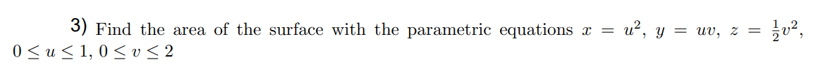 3) Find the area of the surface with the parametric equations x = u², y = uv, z =
0 ≤u≤ 1,0 ≤ v≤2