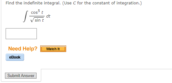 Find the indefinite integral. (Use C for the constant of integration.)
cos t
dt
sin t
Need Help?
Watch It
eBook
Submit Answer
