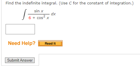 Find the indefinite integral. (Use C for the constant of integration.)
sin x
dx
6 + cos x
Need Help?
Read It
Submit Answer
