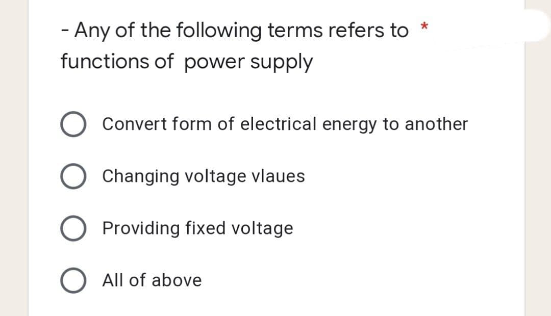 *
- Any of the following terms refers to
functions of power supply
Convert form of electrical energy to another
Changing voltage vlaues
Providing fixed voltage
O All of above
