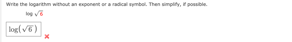 Write the logarithm without an exponent or a radical symbol. Then simplify, if possible.
log V6
log(v6)
