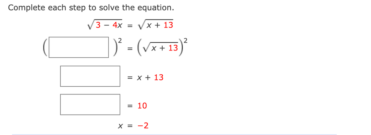 Complete each step to solve the equation.
3 – 4x = Vx + 13
2
(v
X + 13
=
= x + 13
= 10
X = -2
