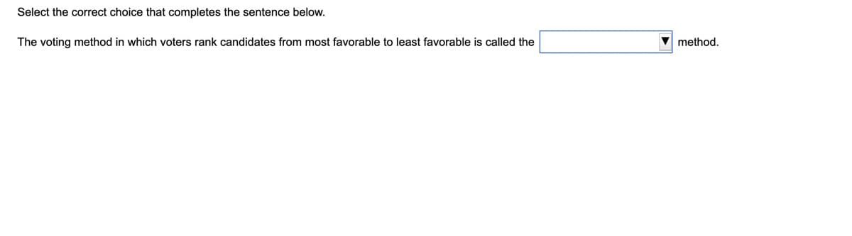 Select the correct choice that completes the sentence below.
The voting method in which voters rank candidates from most favorable to least favorable is called the
method.
