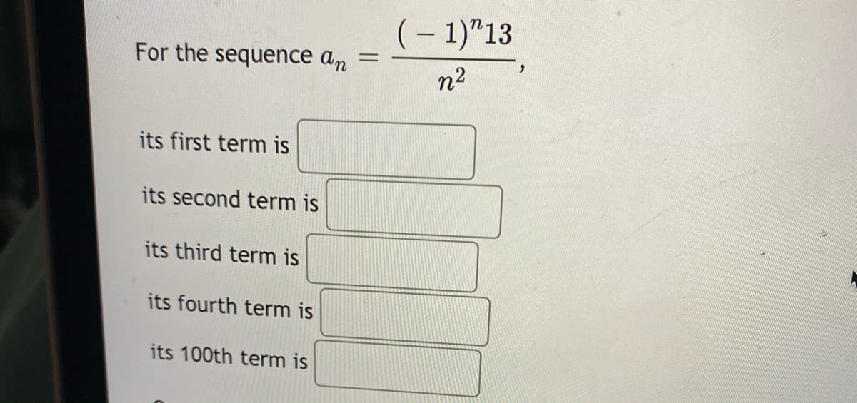 (– 1)"13
For the sequence an =
n2
its first term is
its second term is
its third term is
its fourth term is
its 100th term is
