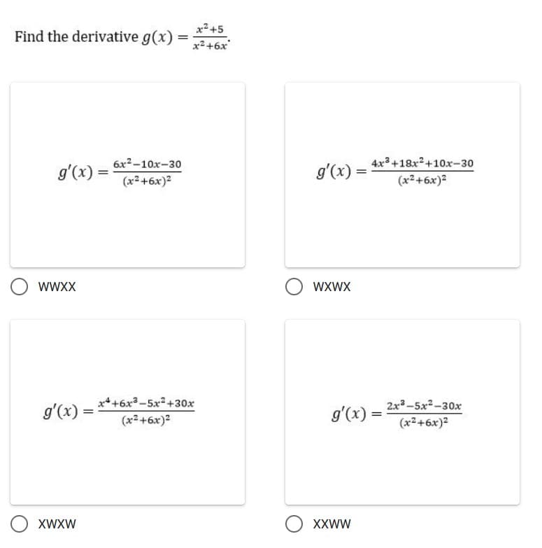 x2 +5
Find the derivative g(x)
x2 +6x
g'(x) = 6x²-10x-30
(x2+6x)2
g'(x) = 4x+18x²+10x-30
(x2+6x)2
%3D
WWXX
WXWX
g'(x) = **+6x3-5x²+30x
(x2 +6x)2
2x-5x2-30x
g'(x) =
(x2+6x)2
XWXW
O XXww
