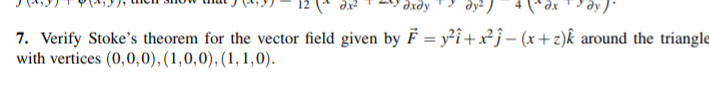 axay
dy).
7. Verify Stoke's theorem for the vector field given by F = y²î+x²ĵ- (x+z)k around the triangle
with vertices (0,0,0), (1,0,0), (1, 1,0).