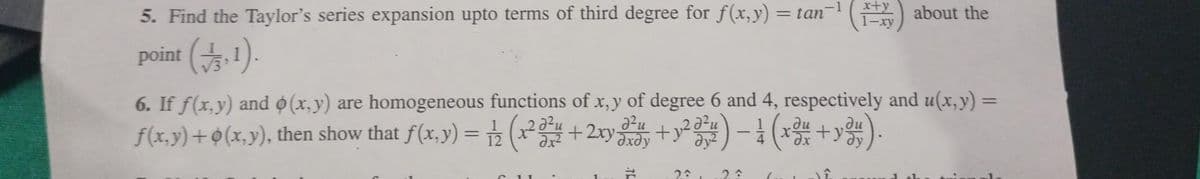 5. Find the Taylor's series expansion upto terms of third degree for f(x,y) = tan
point (3,1).
6. If f(x,y) and (x, y) are homogeneous functions of x, y of degree 6 and 4, respectively and u(x, y) =
f(x,y) + (x,y), then show that f(x, y) = (x2 + 2xy + y²²) - (x + y).
11
2²u
#
2:
(about the
2 î