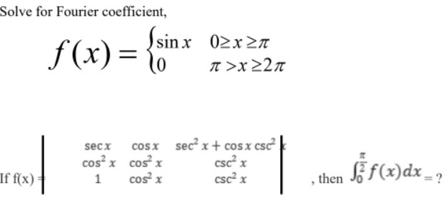 Solve for Fourier coefficient,
Ssin x 02x27
f(x)= 0
T >x 22n
cosx sec x + cosx csc
csc² x
csc? x
secx
cos? x cos x
cos x
§ f(x)dx _ ?
If f(x)*
, then
1
