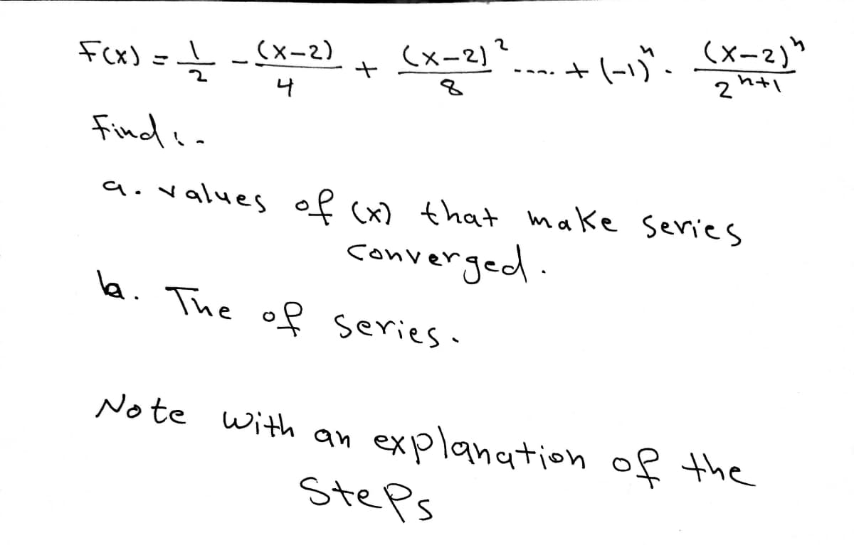 +(-1)". (X-2)h
2 h+1
Fex) =Ź
(x-2)
_(x-2)
--a.
4
Findea
a.values of (x) that make series
converged.
la. The of series.
Note with an explanation of the
StePs
