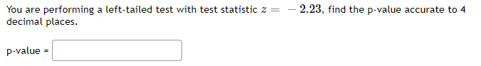 You are performing a left-tailed test with test statistic z =
decimal places.
p-value =
2.23, find the p-value accurate to 4