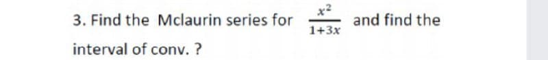 3. Find the Mclaurin series for
x2
and find the
1+3x
interval of conv. ?
