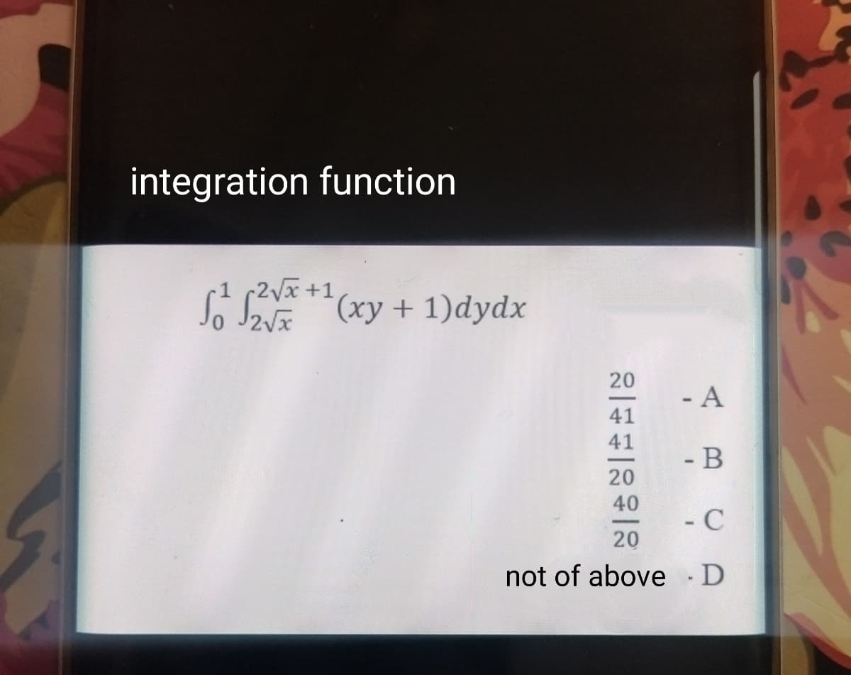 W
integration function
₁2√x+¹(xy + 1)dydx
20
41
41
20
40
20
not of above
- A
- B
- C
D