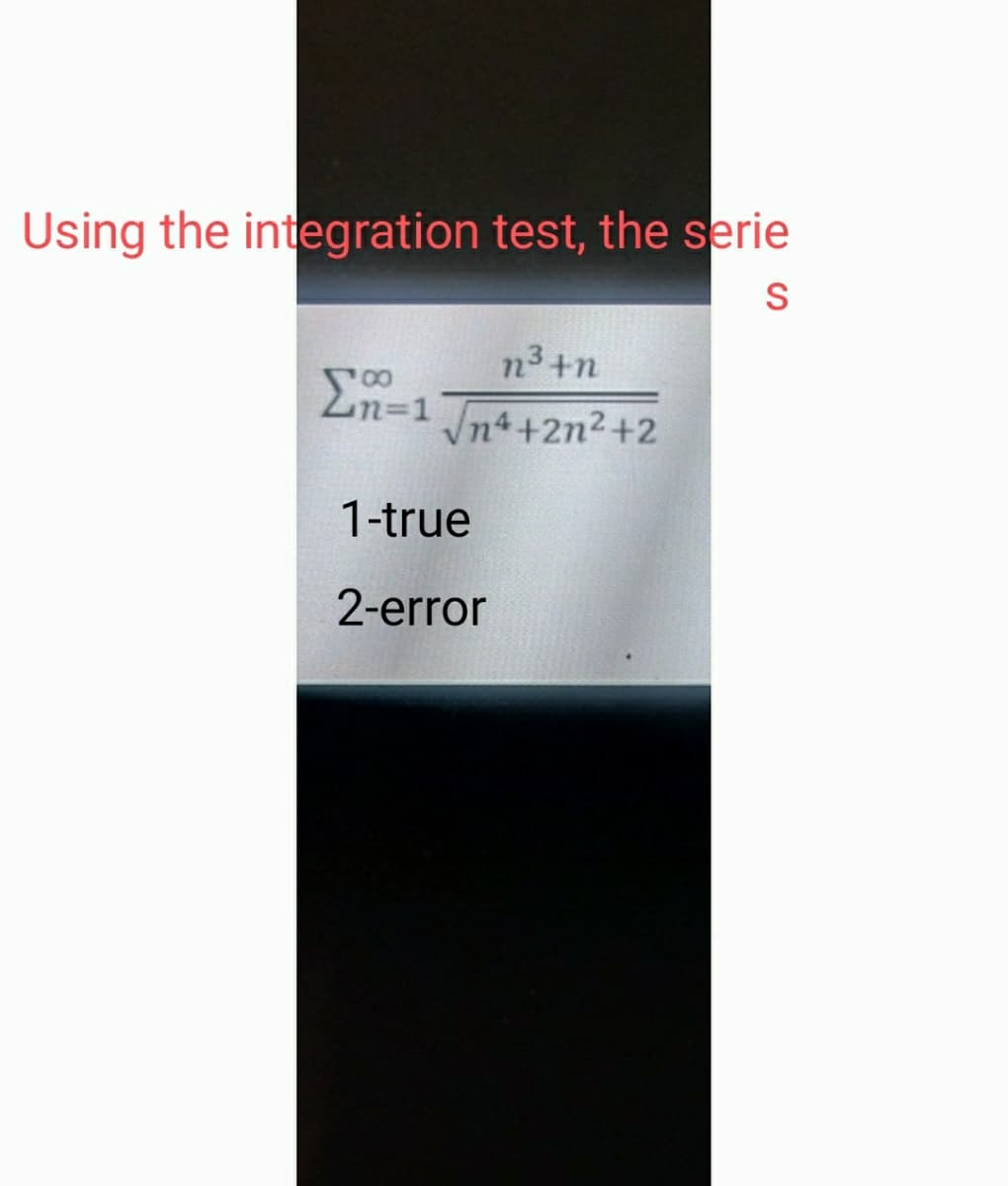 Using the integration test, the serie
S
n³+n
Σ1
Ln=1
√n4+2n²+2
1-true
2-error