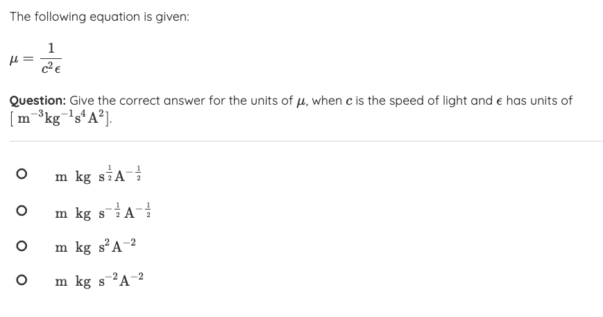 The following equation is given:
1
Question: Give the correct answer for the units of H, when c is the speed of light and e has units of
m-kg-'s*A?].
m kg siA-
m kg s
2
2
m kg s²A-2
m kg s-2A-2
