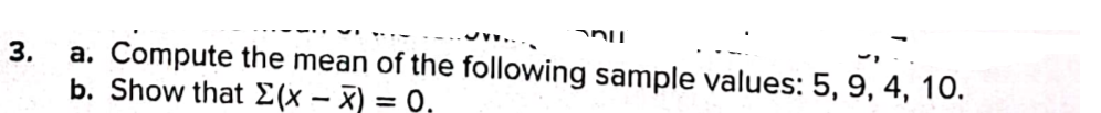 3.
a. Compute the mean of the following sample values: 5, 9, 4, 10.
b. Show that E(x – X) = 0,
