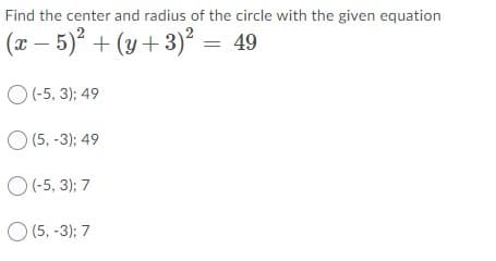 Find the center and radius of the circle with the given equation
(x – 5) + (y+ 3)° = 49
O(-5, 3); 49
O (5, -3); 49
O(-5, 3); 7
O (5, -3); 7
