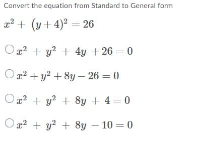 Convert the equation from Standard to General form
x2 +
(y + 4)² = 26
Ox2 + y? + 4y +26 = 0
O x2 + y? + 8y – 26 = 0
O x2 + y? + 8y + 4= 0
Ox? + y? + 8y – 10 = 0
